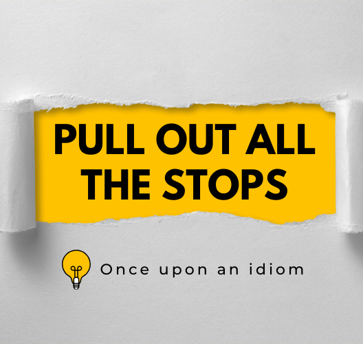 Nguồn Gốc Thành Ngữ Pull Out All The Stops Và Ví Dụ
