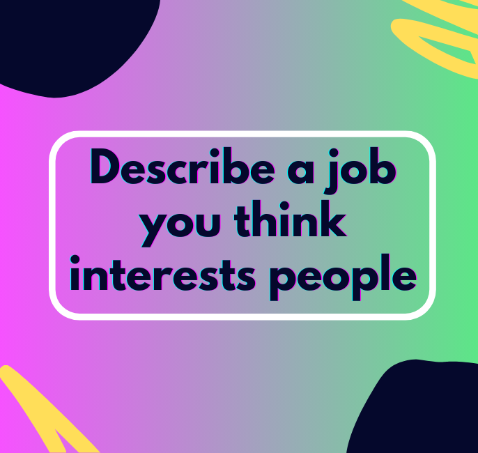 Describe a job you think interests people